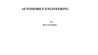 AUTOMOBILE ENGINEERING
by:
Mr. G.N.Samleti
 
