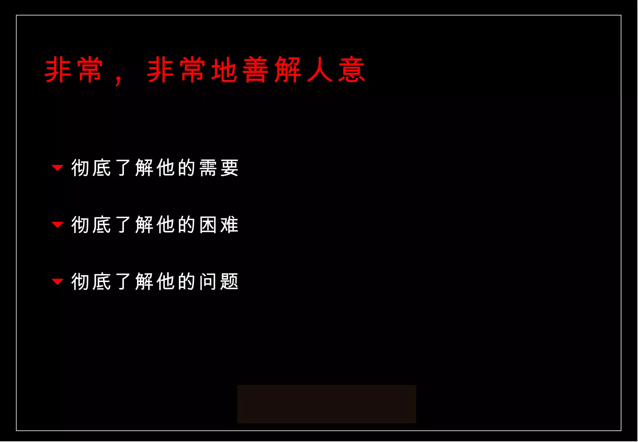非常 ,  非常地善解人意 彻底了解他的需要 彻底了解他的困难 彻底了解他的问题 