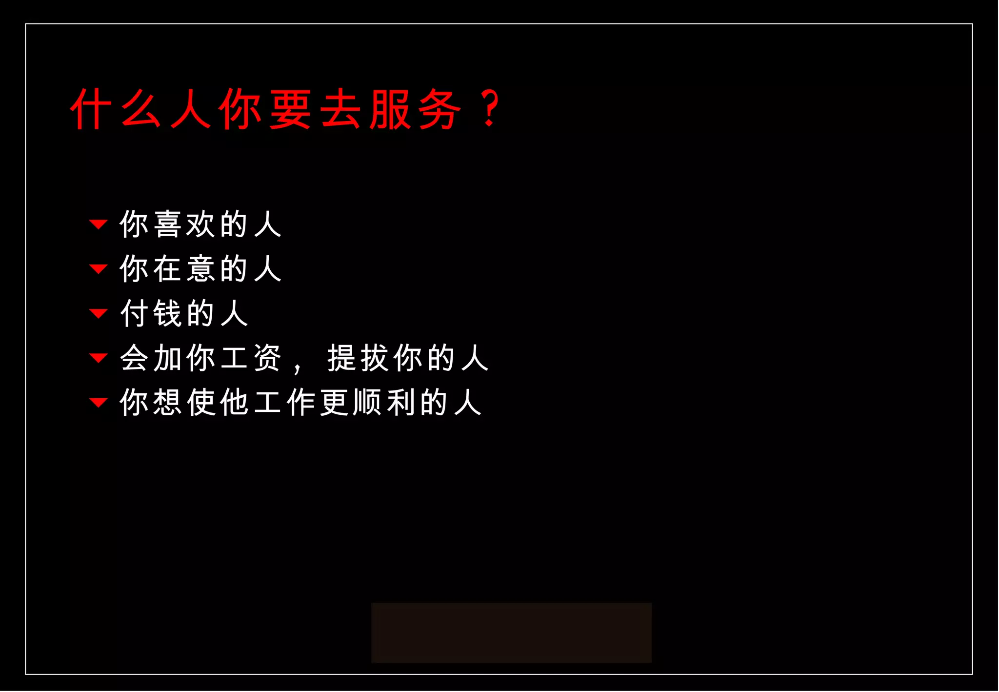 什么人你要去服务 ? 你喜欢的人 你在意的人 付钱的人 会加你工资 ,  提拔你的人 你想使他工作更顺利的人 