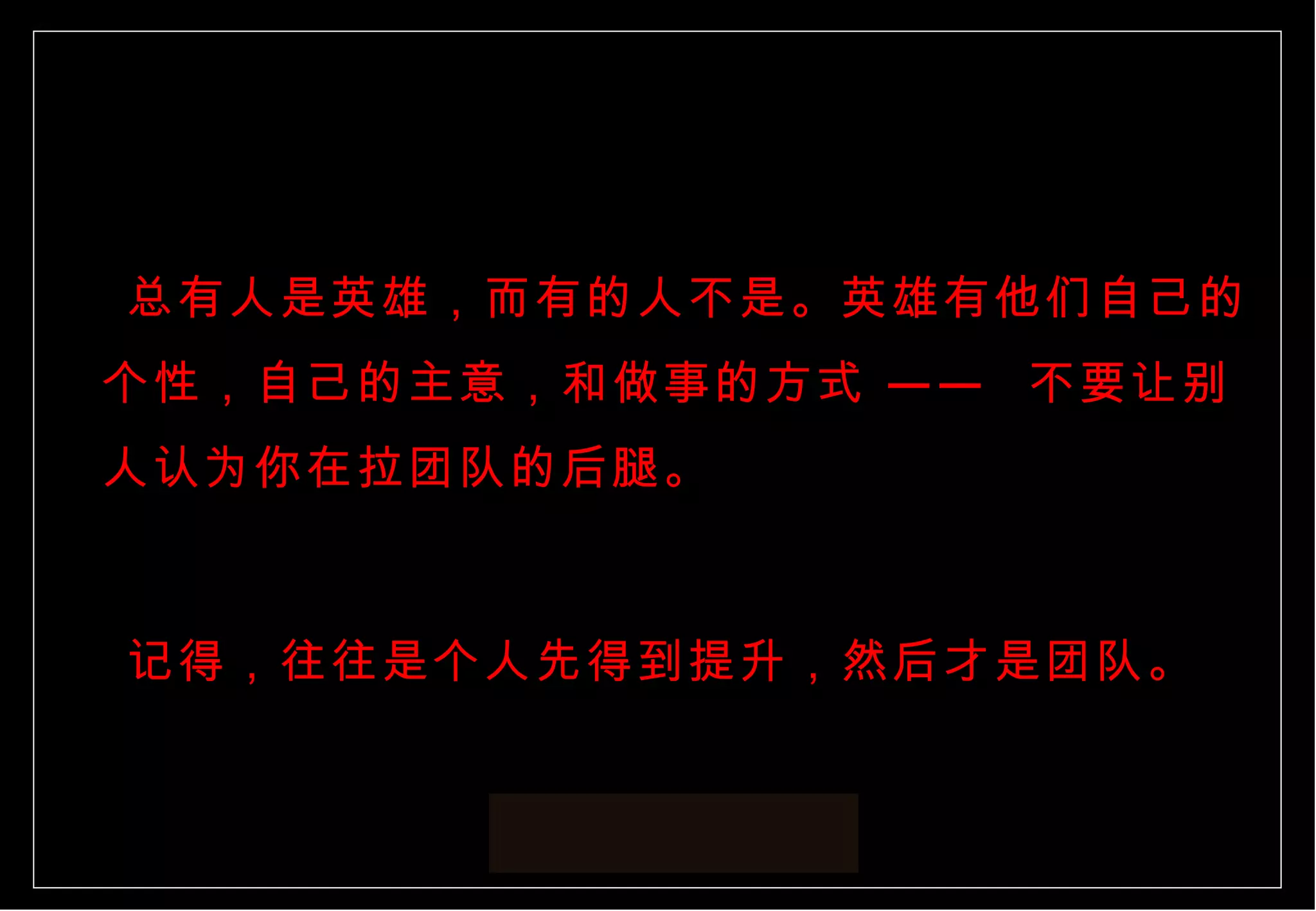 总有人是英雄，而有的人不是。英雄有他们自己的个性，自己的主意，和做事的方式 ——  不要让别人认为你在拉团队的后腿。 记得，往往是个人先得到提升，然后才是团队。 