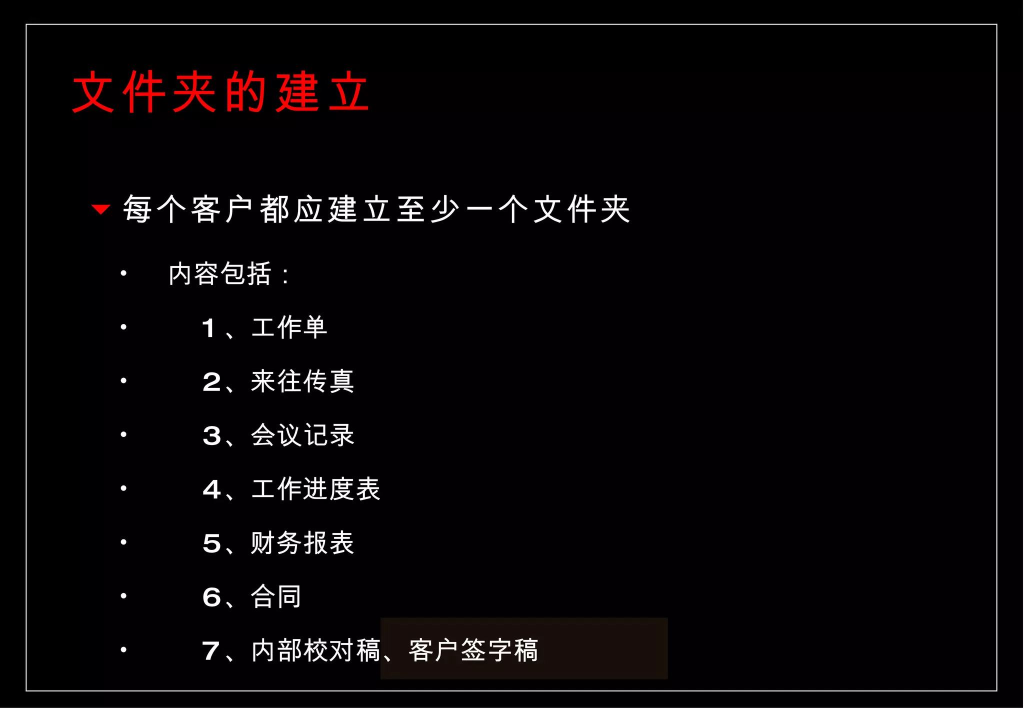 文件夹的建立 每个客户都应建立至少一个文件夹 内容包括： 1 、工作单 2 、来往传真 3 、会议记录  4 、工作进度表 5 、财务报表 6 、合同  7 、内部校对稿、客户签字稿 