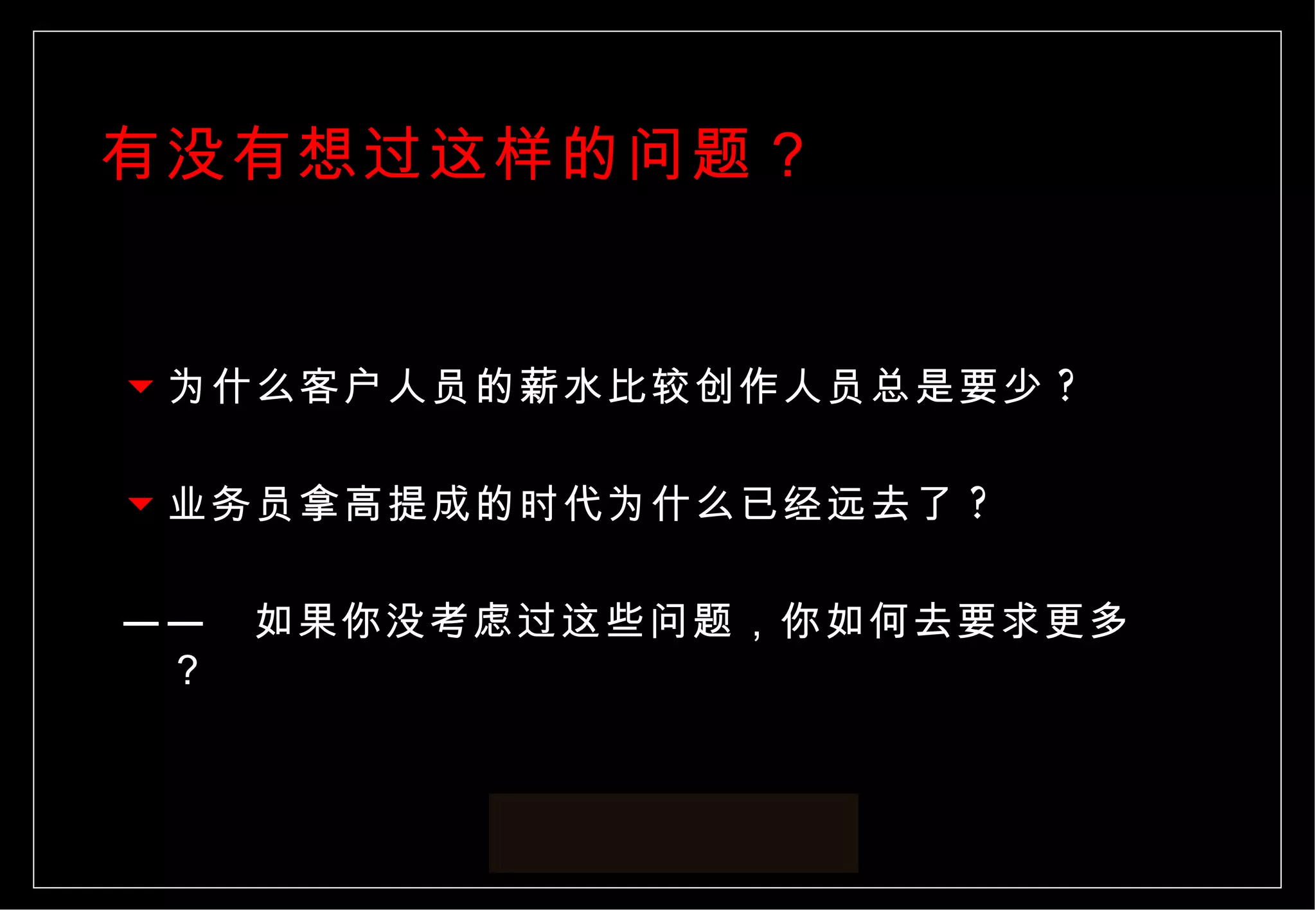 有没有想过这样的问题？ 为什么客户人员的薪水比较创作人员总是要少 ? 业务员拿高提成的时代为什么已经远去了 ? ——  如果你没考虑过这些问题，你如何去要求更多？ 