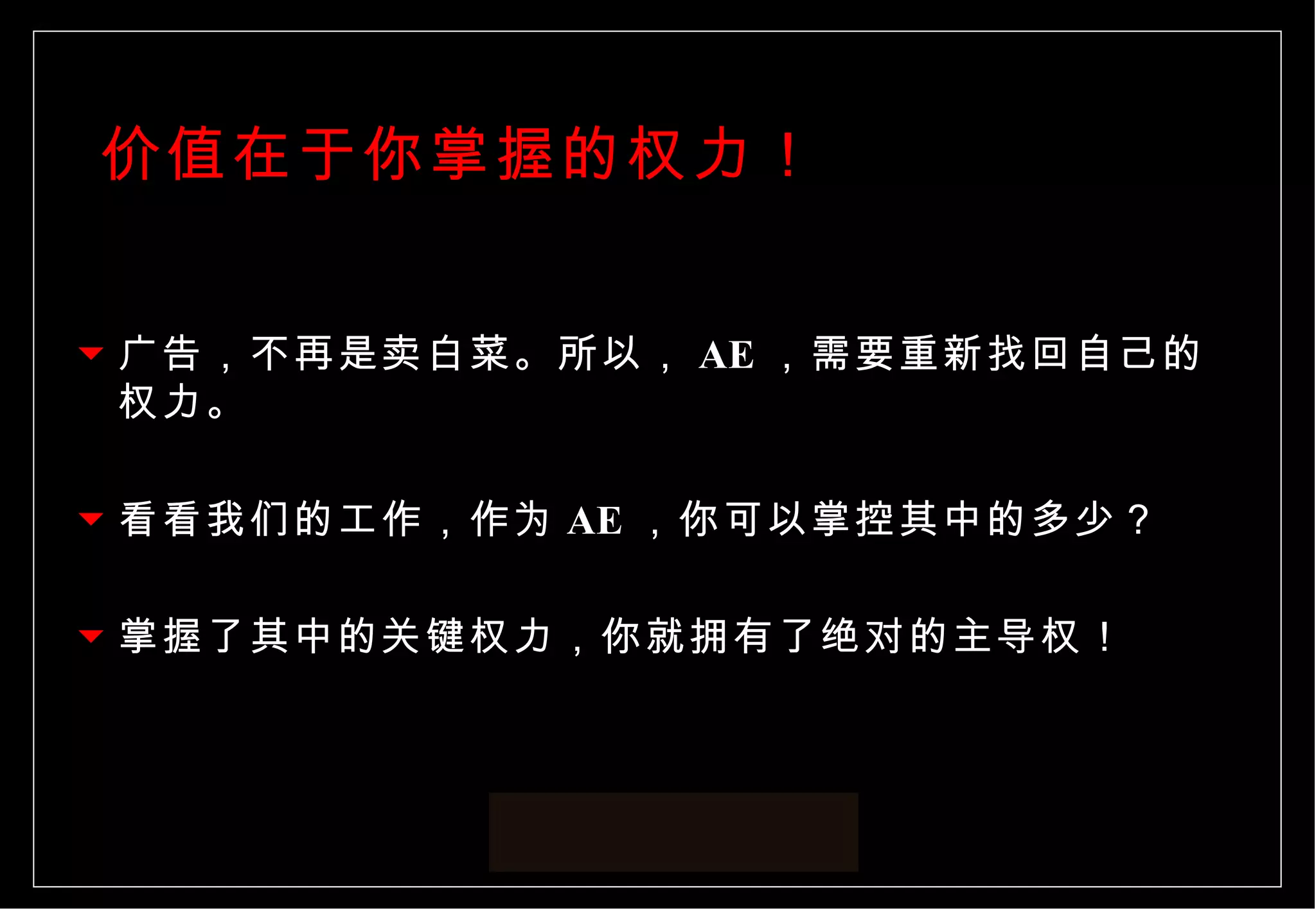 价值在于你掌握的权力！ 广告，不再是卖白菜。所以， AE ，需要重新找回自己的权力。 看看我们的工作，作为 AE ，你可以掌控其中的多少？ 掌握了其中的关键权力，你就拥有了绝对的主导权！ 