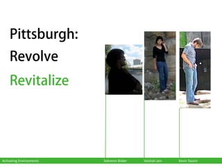 Pittsburgh:
    Revolve
    Revitalize




Activating Environments   Solomon Bisker   Vaishali Jain   Kevin Tassini
 