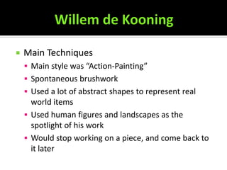    Main Techniques
     Main style was “Action-Painting”
     Spontaneous brushwork
     Used a lot of abstract shapes to represent real
      world items
     Used human figures and landscapes as the
      spotlight of his work
     Would stop working on a piece, and come back to
      it later
 