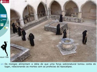 Os monges alimentam a idéia de que uma força sobrenatural tomou conta do
lugar, relacionando as mortes com as profecias do Apocalipse.
 