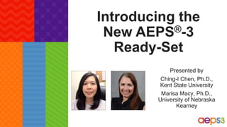 Introducing the
New AEPS®-3
Ready-Set
Presented by
Ching-I Chen, Ph.D.,
Kent State University
Marisa Macy, Ph.D.,
University of Nebraska
Kearney
 