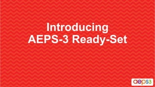 Introducing
AEPS-3 Ready-Set
 