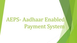 AEPS- Aadhaar Enabled
Payment System
 
