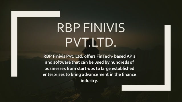 RBP FINIVIS
PVT.LTD.
RBP Finivis Pvt. Ltd. offers FinTech- based APIs
and software that can be used by hundreds of
businesses from start-ups to large established
enterprises to bring advancement in the finance
industry.
 