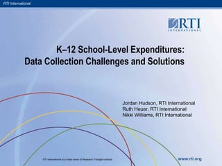 RTI International
RTI International is a trade name of Research Triangle Institute. www.rti.org
K–12 School-Level Expenditures:
Data Collection Challenges and Solutions
Jordan Hudson, RTI International
Ruth Heuer, RTI International
Nikki Williams, RTI International
 