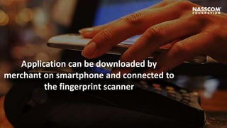 Application can be downloaded by
merchant on smartphone and connected to
the fingerprint scanner
 