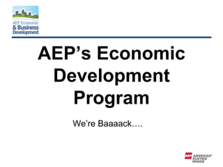 AEP’s Economic
 Development
   Program
   We’re Baaaack….
 