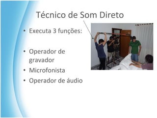 Técnico de Som Direto Executa 3 funções : Operador de gravador Microfonista Operador de áudio 