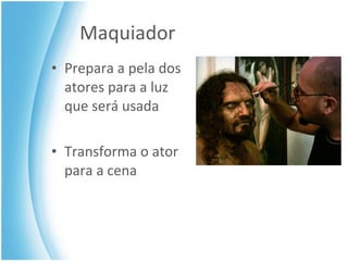 Maquiador Prepara a pela dos atores para a luz que será usada Transforma o ator para a cena 