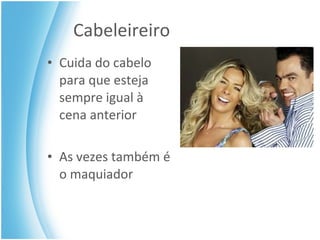Cabeleireiro Cuida do cabelo para que esteja sempre igual à cena anterior As vezes também é o maquiador 