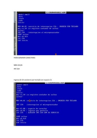 PARA GENERAR CARACTERES
MOV AH,01
INT 21H
Ingresode 10 caracterespor tecladocon espacio:D.
 