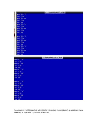 ELABORARUN PROGRAMA QUE ME PERMITA VISUALIZARELABECEDARIO,ALMACENAREN LA
MEMORIA. A PARTIRDE LA DIRECCION 8000:500
 