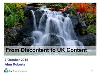 1/21
From Discontent to UK Content
7 October 2015
Alun Roberts
 