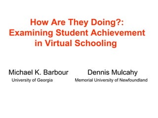 How Are They Doing?:
Examining Student Achievement
     in Virtual Schooling


Michael K. Barbour            Dennis Mulcahy
University of Georgia   Memorial University of Newfoundland
 