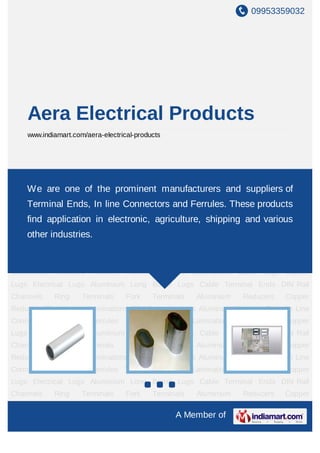 09953359032




    Aera Electrical Products
    www.indiamart.com/aera-electrical-products




In Line Connectors Insulated Ferrules Transformer Core Laminations Cable Lugs Copper
LugsWe are one of the prominent manufacturers Terminal Ends DIN Rail
     Electrical Lugs Aluminium Long Barrel Lugs Cable and suppliers of
Channels    Ring     Terminals     Fork    Terminals   Aluminium   Reducers   Copper
    Terminal Ends, In line Connectors and Ferrules. These products
Reducers Transformer Laminations CRGO Laminations Aluminum Terminal Ends In Line
    find application in electronic, agriculture, shipping and various
Connectors Insulated Ferrules Transformer Core Laminations Cable Lugs Copper
Lugsother industries.
     Electrical Lugs Aluminium Long Barrel Lugs Cable Terminal Ends DIN Rail
Channels    Ring     Terminals     Fork    Terminals   Aluminium   Reducers   Copper
Reducers Transformer Laminations CRGO Laminations Aluminum Terminal Ends In Line
Connectors Insulated Ferrules Transformer Core Laminations Cable Lugs Copper
Lugs Electrical Lugs Aluminium Long Barrel Lugs Cable Terminal Ends DIN Rail
Channels    Ring     Terminals     Fork    Terminals   Aluminium   Reducers   Copper
Reducers Transformer Laminations CRGO Laminations Aluminum Terminal Ends In Line
Connectors Insulated Ferrules Transformer Core Laminations Cable Lugs Copper
Lugs Electrical Lugs Aluminium Long Barrel Lugs Cable Terminal Ends DIN Rail
Channels    Ring     Terminals     Fork    Terminals   Aluminium   Reducers   Copper
Reducers Transformer Laminations CRGO Laminations Aluminum Terminal Ends In Line
Connectors Insulated Ferrules Transformer Core Laminations Cable Lugs Copper
Lugs Electrical Lugs Aluminium Long Barrel Lugs Cable Terminal Ends DIN Rail
Channels    Ring     Terminals     Fork    Terminals   Aluminium   Reducers   Copper

                                                 A Member of
 