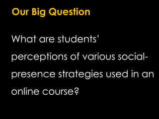 Our Big QuestionWhat are students’ perceptions of various social-presence strategies used in an online course?