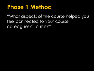 Phase 1 Method“What aspects of the course helped you feel connected to your course colleagues?  To me?”