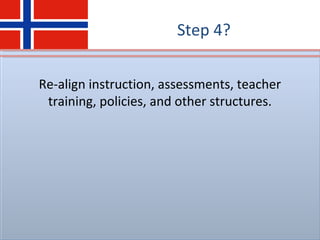 Step 4?
Re-align instruction, assessments, teacher
training, policies, and other structures.
 