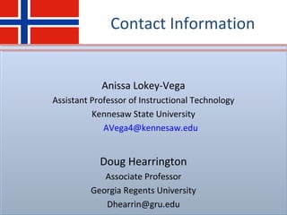 Contact Information
Anissa Lokey-Vega
Assistant Professor of Instructional Technology
Kennesaw State University
AVega4@kennesaw.edu
Doug Hearrington
Associate Professor
Georgia Regents University
Dhearrin@gru.edu
 