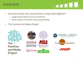 •  How are families with young children using media together?
–  Large-scale national survey of parents
–  Case studies of families with young children
•  The Families and Media Project
OVERVIEW
2
 
