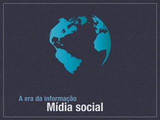 A era da informação
         Mídia social
 