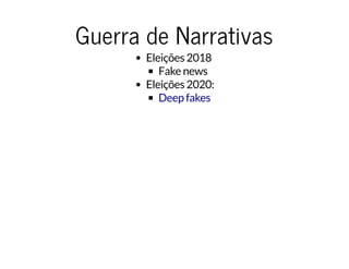 Guerra de NarrativasGuerra de Narrativas
Eleições 2018
Fake news
Eleições 2020:
Deep fakes
 