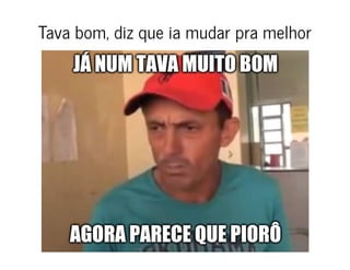 Tava bom, diz que ia mudar pra melhorTava bom, diz que ia mudar pra melhor
 