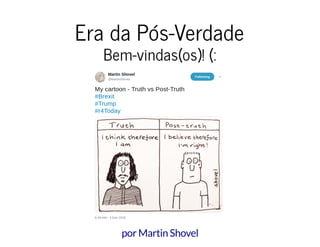 Era da Pós-VerdadeEra da Pós-Verdade
Bem-vindas(os)! (:Bem-vindas(os)! (:
por Martin Shovel
 
