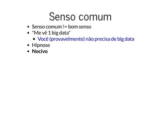 Senso comumSenso comum
Senso comum != bom senso
"Me vê 1 big data"
Hipnose
Nocivo
Você (provavelmente) não precisa de big data
 