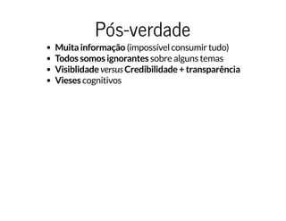 Pós-verdadePós-verdade
Muita informação (impossível consumir tudo)
Todos somos ignorantes sobre alguns temas
Visiblidade versus Credibilidade + transparência
Vieses cognitivos
 