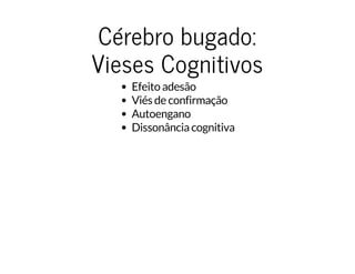 Cérebro bugado:Cérebro bugado:
Vieses CognitivosVieses Cognitivos
Efeito adesão
Viés de confirmação
Autoengano
Dissonância cognitiva
 