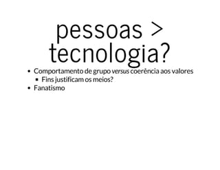 pessoas >pessoas >
tecnologia?tecnologia?Comportamento de grupo versus coerência aos valores
Fins justificam os meios?
Fanatismo
 