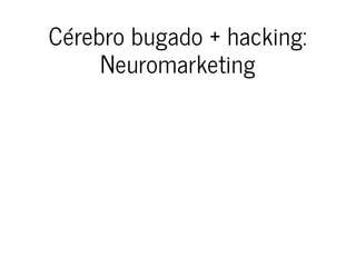Cérebro bugado + hacking:Cérebro bugado + hacking:
NeuromarketingNeuromarketing
 