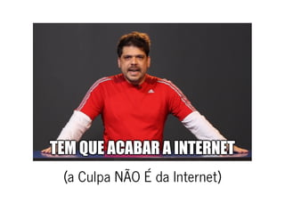 (a Culpa NÃO É da Internet)(a Culpa NÃO É da Internet)
 