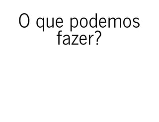 O que podemosO que podemos
fazer?fazer?
 