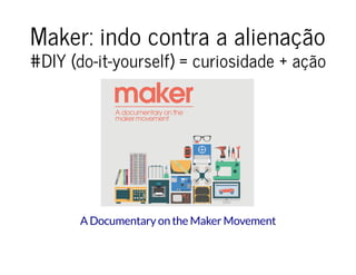 Maker: indo contra a alienaçãoMaker: indo contra a alienação
#DIY (do-it-yourself) = curiosidade + ação#DIY (do-it-yourself) = curiosidade + ação
A Documentary on the Maker Movement
 