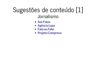 Sugestões de conteúdo [1]Sugestões de conteúdo [1]
JornalismoJornalismo
Aos Fatos
Agência Lupa
Fato ou Fake
Projeto Comprova
 