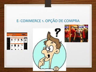 E- COMMERCE 1. OPÇÃO DE COMPRA 
 