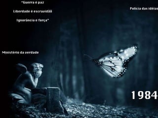 1984 Ministério da verdade “ Guerra é paz Liberdade é escravidãõ Ignorância e força” Polícia das idéias 