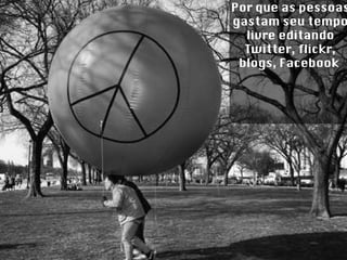 Por que as pessoas gastam seu tempo livre editando Twitter, flickr, blogs, Facebook  