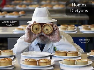 Homos Dictyous Grego Dicty  “ rede” Latin Homo “humano” 