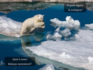 Qual é nosso Balanço sustentavel? Pegada digital  & ecológica? 
