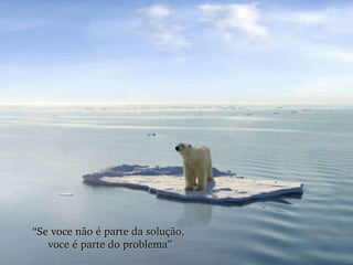 “ Se voce não é parte da solução,  voce é parte do problema” 