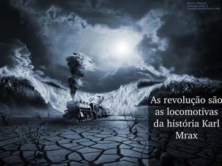 As revolução são as locomotivas da história Karl Mrax 